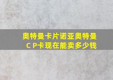 奥特曼卡片诺亚奥特曼C P卡现在能卖多少钱